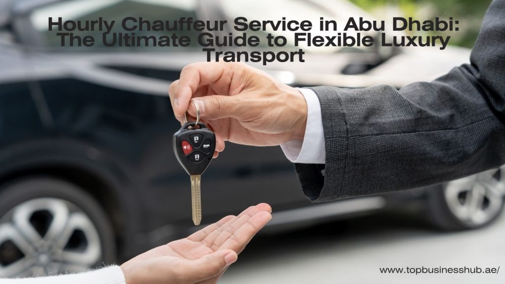 Hourly Chauffeur Service in Abu Dhabi: The Ultimate Guide to Flexible Luxury Transport