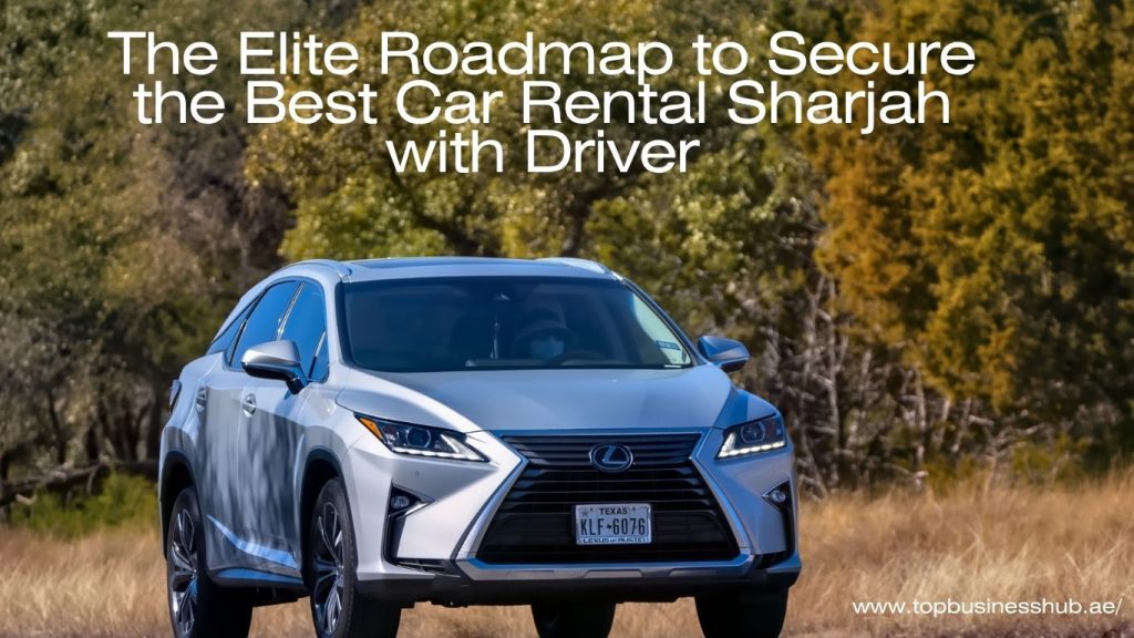 The Elite Roadmap to Secure the Best Car Rental Sharjah with Driver